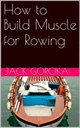 How to Build Muscle for Rowing by Jack Gorcika