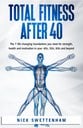 Reviewing Total Fitness After 40: The 7 Life-Changing Foundations You Need for Strength, Health and Motivation in your 40s, 50s, 60s, and Beyond by Nick Swettenham