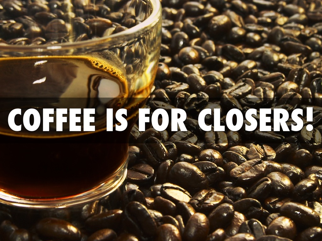 Coffee is for Closers only!