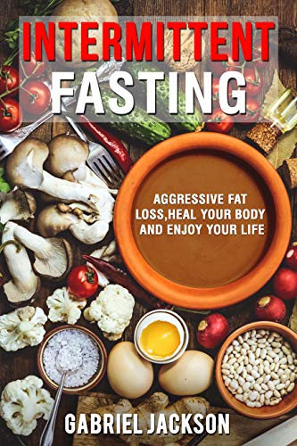 Intermittent Fasting: Aggressive Fat Loss, Heal Your Body, And Enjoy Your Life by Gabriel Jackson Review